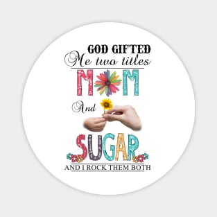 God Gifted Me Two Titles Mom And Sugar And I Rock Them Both Wildflowers Valentines Mothers Day Magnet